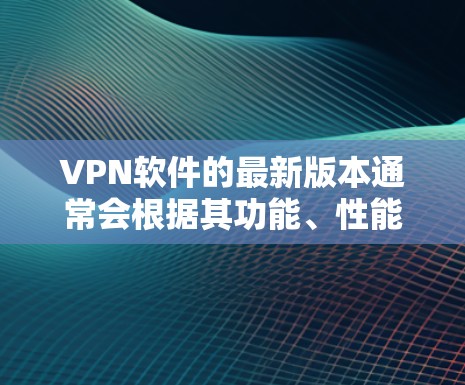 VPN软件的最新版本通常会根据其功能、性能、安全性以及用户反馈来优化。以下是几个常见的VPN软件推荐,包括它们的最新版本 VPN软件的最新版本通常会根据其功能、性能、安全性以及用户反馈来优化。以下是几个常见的VPN软件推荐,包括它们的最新版本