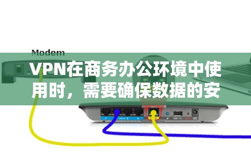 VPN在商务办公环境中使用时，需要确保数据的安全性、隐私性和合规性。以下是一些具体步骤和注意事项