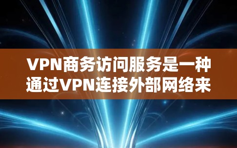 VPN商务访问服务是一种通过VPN连接外部网络来实现商务环境下的数据访问和网络通信的解决方案。以下是对该服务的详细分析 VPN商务访问服务是一种通过VPN连接外部网络来实现商务环境下的数据访问和网络通信的解决方案。以下是对该服务的详细分析