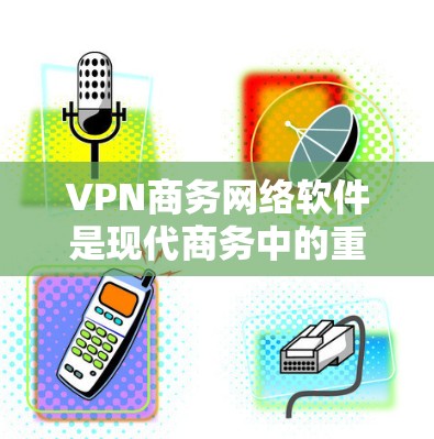 VPN商务网络软件是现代商务中的重要工具,能够帮助企业在国际间高效、安全地进行数据传输和沟通。以下是对VPN商务网络软件的详细介绍 VPN商务网络软件是现代商务中的重要工具,能够帮助企业在国际间高效、安全地进行数据传输和沟通。以下是对VPN商务网络软件的详细介绍