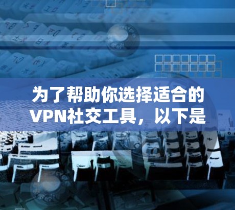 为了帮助你选择适合的VPN社交工具,以下是基于你提到的特点的推荐 为了帮助你选择适合的VPN社交工具,以下是基于你提到的特点的推荐