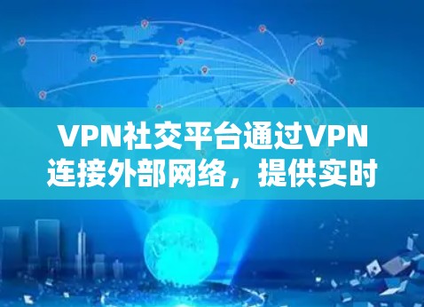 VPN社交平台通过VPN连接外部网络，提供实时在线交流和信息分享的功能。然而，这些平台也面临安全和隐私问题。以下是对这些平台的详细分析和建议