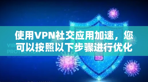 使用VPN社交应用加速，您可以按照以下步骤进行优化