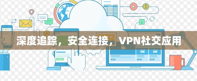 深度追踪，安全连接，VPN社交应用