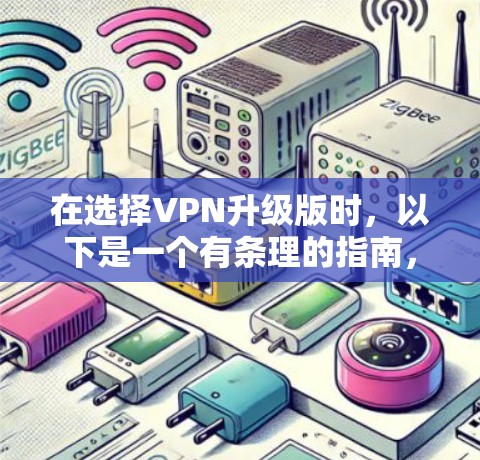 在选择VPN升级版时，以下是一个有条理的指南，帮助你做出明智的决定
