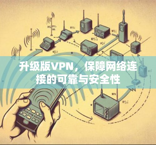 升级版VPN，保障网络连接的可靠与安全性