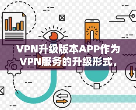 VPN升级版本APP作为VPN服务的升级形式，通常会引入更多功能和改进，但这也可能导致一些潜在的问题。以下是对这些问题的详细分析和解决方法
