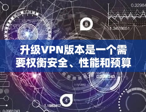 升级VPN版本是一个需要权衡安全、性能和预算的选择。以下是对不同版本升级的建议