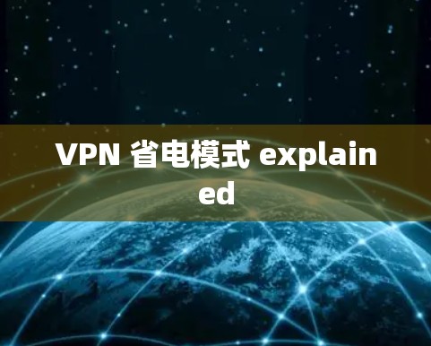 VPN 省电模式 explained VPN 省电模式 explained