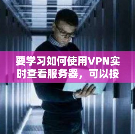 要学习如何使用VPN实时查看服务器，可以按照以下步骤进行