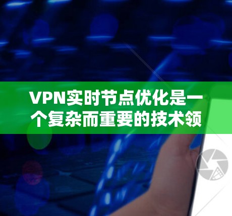 VPN实时节点优化是一个复杂而重要的技术领域,涉及多个方面的优化。以下是对 VPN 实时节点优化的详细介绍和建议 VPN实时节点优化是一个复杂而重要的技术领域,涉及多个方面的优化。以下是对 VPN 实时节点优化的详细介绍和建议