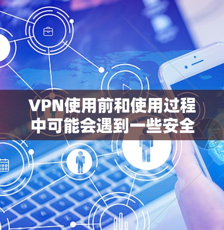 VPN使用前和使用过程中可能会遇到一些安全问题,以下是常见的FAQ内容,供您参考 VPN使用前和使用过程中可能会遇到一些安全问题,以下是常见的FAQ内容,供您参考