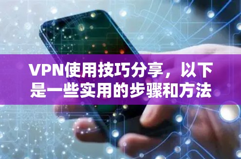 VPN使用技巧分享，以下是一些实用的步骤和方法，帮助您更好地使用VPN