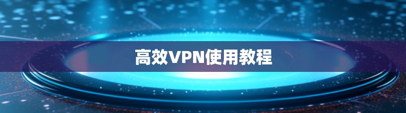 高效VPN使用教程