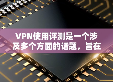 VPN使用评测是一个涉及多个方面的话题,旨在帮助用户更好地理解和使用VPN服务。以下是一个分步骤的总结和建议 VPN使用评测是一个涉及多个方面的话题,旨在帮助用户更好地理解和使用VPN服务。以下是一个分步骤的总结和建议