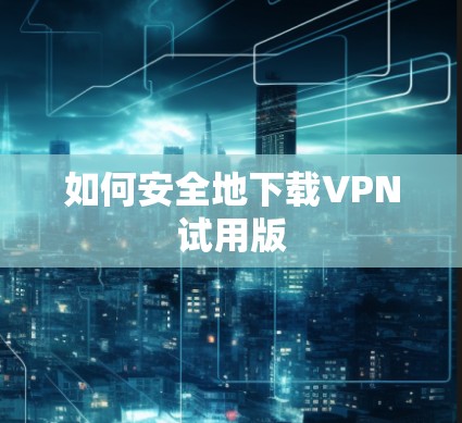 如何安全地下载VPN试用版