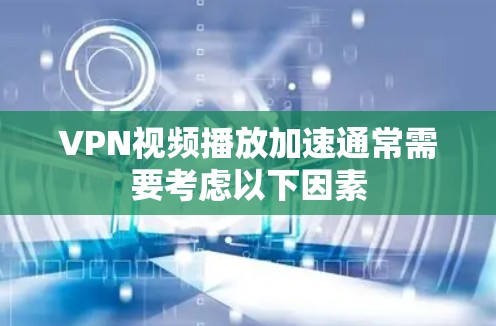 VPN视频播放加速通常需要考虑以下因素 VPN视频播放加速通常需要考虑以下因素