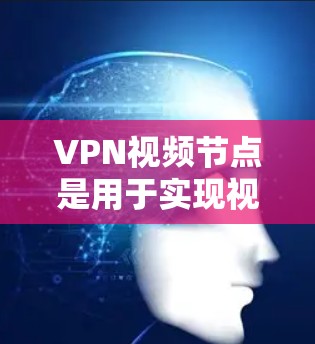 VPN视频节点是用于实现视频内容在VPN网络中安全传输的关键设备或节点。以下是对VPN视频节点的详细总结 VPN视频节点是用于实现视频内容在VPN网络中安全传输的关键设备或节点。以下是对VPN视频节点的详细总结