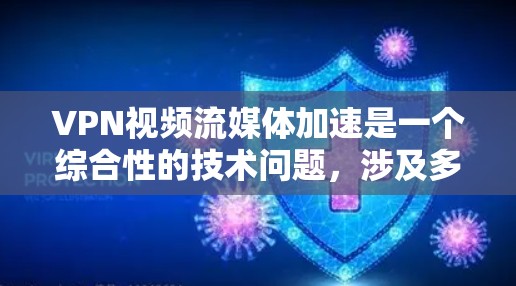VPN视频流媒体加速是一个综合性的技术问题，涉及多个因素的平衡。以下是逐步的解决方案