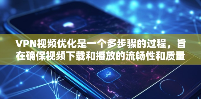 VPN视频优化是一个多步骤的过程，旨在确保视频下载和播放的流畅性和质量。以下是一些关键步骤和建议