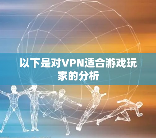 以下是对VPN适合游戏玩家的分析