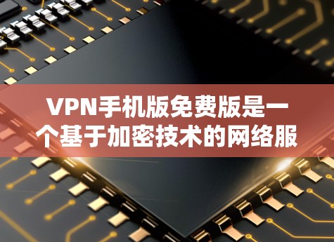 VPN手机版免费版是一个基于加密技术的网络服务，旨在为用户提供安全的互联网访问体验。以下是对VPN手机版免费版的全面分析和推荐