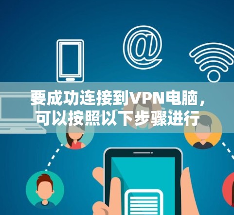 要成功连接到VPN电脑，可以按照以下步骤进行