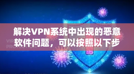 解决VPN系统中出现的恶意软件问题，可以按照以下步骤进行