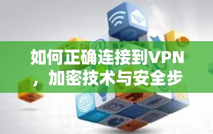 如何正确连接到VPN，加密技术与安全步骤
