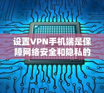 设置VPN手机端是保障网络安全和隐私的关键。以下是详细的步骤指南,帮助你顺利设置VPN服务 设置VPN手机端是保障网络安全和隐私的关键。以下是详细的步骤指南,帮助你顺利设置VPN服务