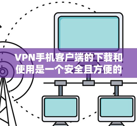 VPN手机客户端的下载和使用是一个安全且方便的过程,以下是一步步的指南 VPN手机客户端的下载和使用是一个安全且方便的过程,以下是一步步的指南