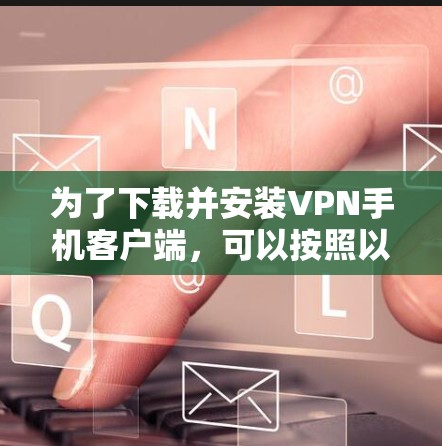 为了下载并安装VPN手机客户端，可以按照以下步骤进行