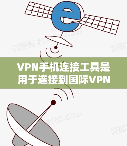 VPN手机连接工具是用于连接到国际VPN服务器的手机设备,以访问网络服务。以下是详细的信息 VPN手机连接工具是用于连接到国际VPN服务器的手机设备,以访问网络服务。以下是详细的信息