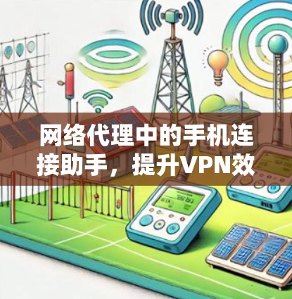 网络代理中的手机连接助手，提升VPN效率的未来解决方案