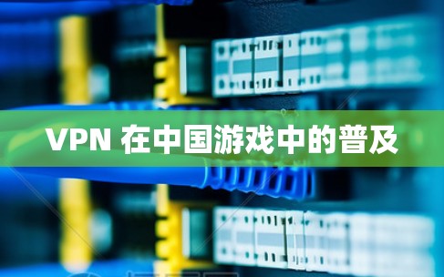 VPN 在中国游戏中的普及