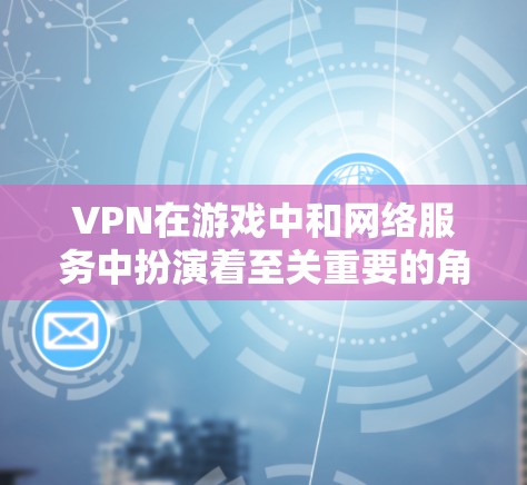 VPN在游戏中和网络服务中扮演着至关重要的角色，它通过多种方式保障用户的信息安全和网络连接的安全性。以下是对VPN在游戏及网络服务中的具体应用和功能的详细分析