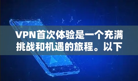 VPN首次体验是一个充满挑战和机遇的旅程。以下是一个逐步指南，帮助你顺利完成首次VPN体验