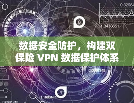数据安全防护，构建双保险 VPN 数据保护体系