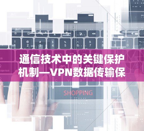 通信技术中的关键保护机制—VPN数据传输保护