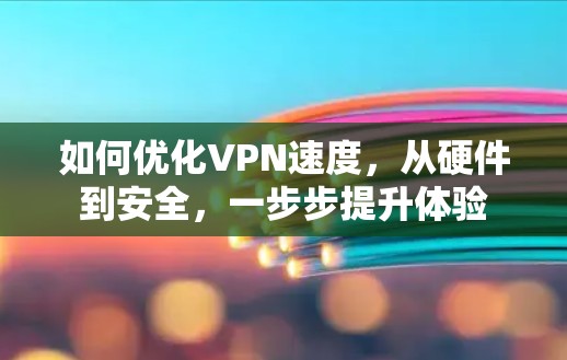 如何优化VPN速度，从硬件到安全，一步步提升体验