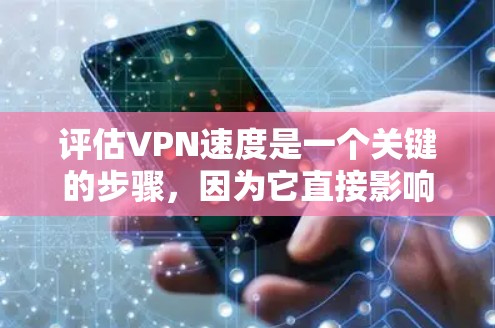 评估VPN速度是一个关键的步骤,因为它直接影响到数据传输的质量和稳定性。以下是详细的评估步骤和建议 评估VPN速度是一个关键的步骤,因为它直接影响到数据传输的质量和稳定性。以下是详细的评估步骤和建议