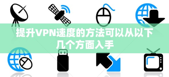 提升VPN速度的方法可以从以下几个方面入手 提升VPN速度的方法可以从以下几个方面入手