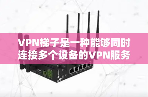 VPN梯子是一种能够同时连接多个设备的VPN服务,帮助用户在多设备之间切换和访问视频会议、文件共享等功能。以下是几种常见的VPN梯子推荐,供您参考 VPN梯子是一种能够同时连接多个设备的VPN服务,帮助用户在多设备之间切换和访问视频会议、文件共享等功能。以下是几种常见的VPN梯子推荐,供您参考