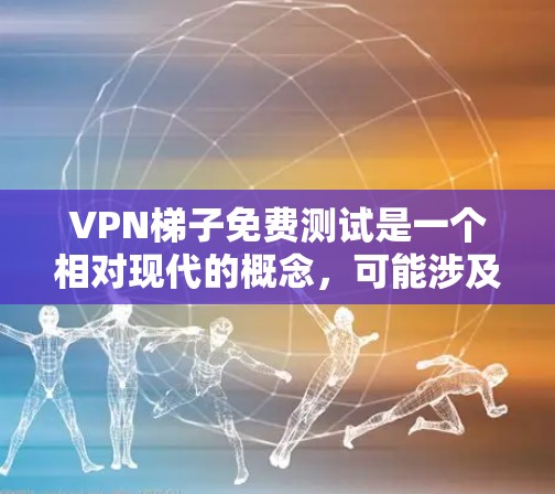 VPN梯子免费测试是一个相对现代的概念,可能涉及以下几种情况 VPN梯子免费测试是一个相对现代的概念,可能涉及以下几种情况