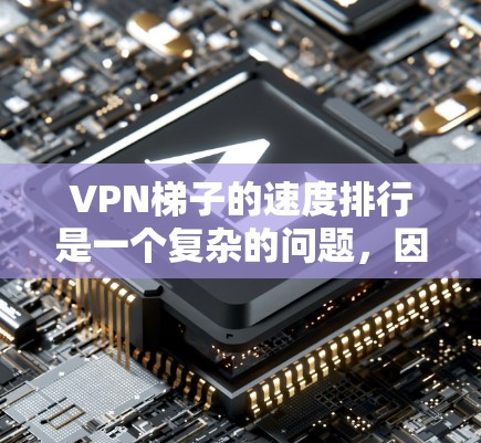 VPN梯子的速度排行是一个复杂的问题，因为它受到多种因素的影响，包括设备配置、防火墙设置、路由器设置、VPN服务器等。以下是一些综合考虑的因素和建议，帮助你了解VPN梯子的速度排行
