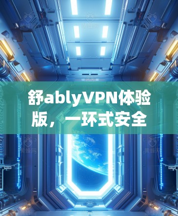 舒ablyVPN体验版，一环式安全防护，无界探索