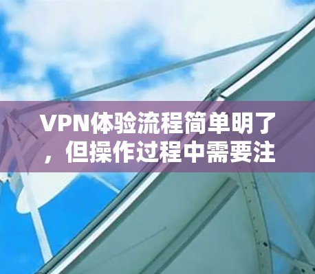 VPN体验流程简单明了，但操作过程中需要注意安全和隐私。以下是一个清晰的步骤说明