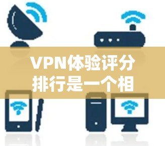 VPN体验评分排行是一个相对主观和全面的评估,因为每个人的体验可能因地区、设备、个人偏好等因素而有所不同。以下是一些综合评价VPN服务的评分榜单,供参考 VPN体验评分排行是一个相对主观和全面的评估,因为每个人的体验可能因地区、设备、个人偏好等因素而有所不同。以下是一些综合评价VPN服务的评分榜单,供参考