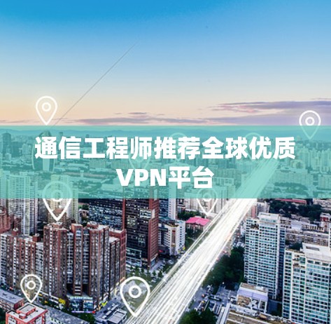 通信工程师推荐全球优质VPN平台