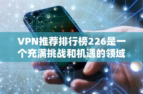 VPN推荐排行榜226是一个充满挑战和机遇的领域,因为随着技术的不断进步,VPN的性能和安全性也在不断改善。以下是一些近年来备受关注的VPN推荐列表,涵盖了多种技术特点和用户评价 VPN推荐排行榜226是一个充满挑战和机遇的领域,因为随着技术的不断进步,VPN的性能和安全性也在不断改善。以下是一些近年来备受关注的VPN推荐列表,涵盖了多种技术特点和用户评价